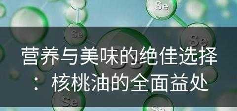 营养与美味的绝佳选择：核桃油的全面益处